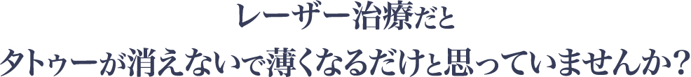 レーザー治療だとタトゥーが消えないで薄くなるだけと思っていませんか?
